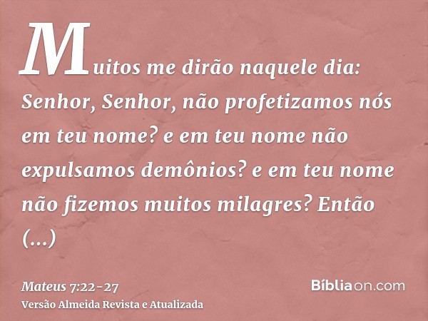 Muitos me dirão naquele dia: Senhor, Senhor, não profetizamos nós em teu nome? e em teu nome não expulsamos demônios? e em teu nome não fizemos muitos milagres?