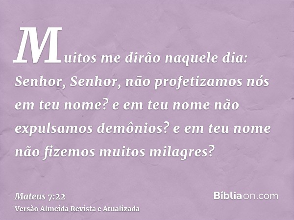 Muitos me dirão naquele dia: Senhor, Senhor, não profetizamos nós em teu nome? e em teu nome não expulsamos demônios? e em teu nome não fizemos muitos milagres?