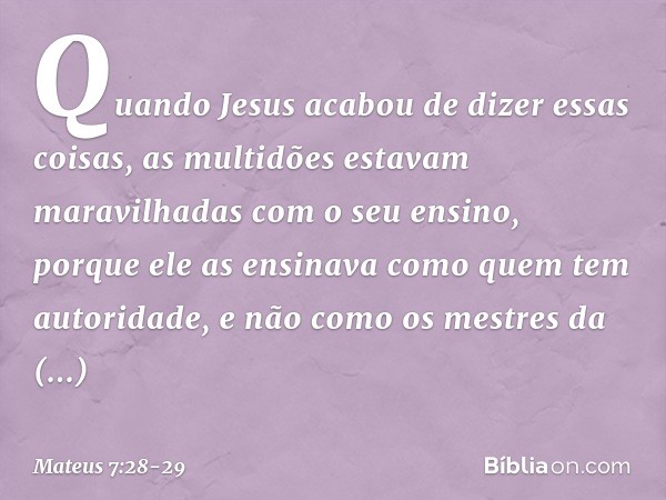 Quando Jesus acabou de dizer essas coisas, as multidões estavam maravilhadas com o seu ensino, porque ele as ensinava como quem tem autoridade, e não como os me