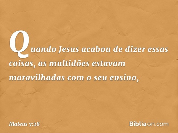 Quando Jesus acabou de dizer essas coisas, as multidões estavam maravilhadas com o seu ensino, -- Mateus 7:28