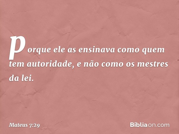 porque ele as ensinava como quem tem autoridade, e não como os mestres da lei. -- Mateus 7:29