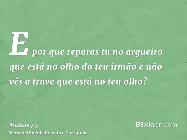 E por que reparas tu no argueiro que está no olho do teu irmão e não vês a trave que está no teu olho?
