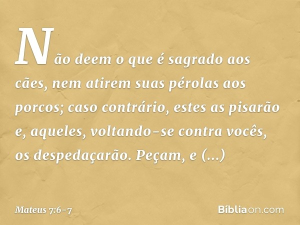 "Não deem o que é sagrado aos cães, nem atirem suas pérolas aos porcos; caso contrário, estes as pisarão e, aqueles, voltando-se contra vocês, os despedaçarão. 