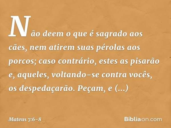 "Não deem o que é sagrado aos cães, nem atirem suas pérolas aos porcos; caso contrário, estes as pisarão e, aqueles, voltando-se contra vocês, os despedaçarão. 