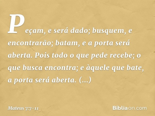 "Peçam, e será dado; busquem, e encontrarão; batam, e a porta será aberta. Pois todo o que pede recebe; o que busca encontra; e àquele que bate, a porta será ab