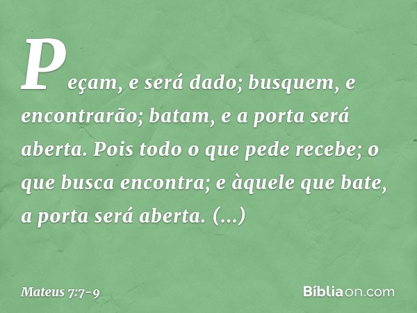 "Peçam, e será dado; busquem, e encontrarão; batam, e a porta será aberta. Pois todo o que pede recebe; o que busca encontra; e àquele que bate, a porta será ab