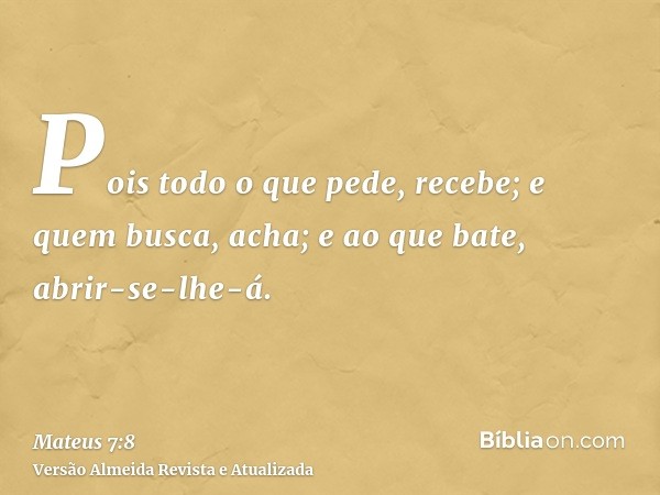 Pois todo o que pede, recebe; e quem busca, acha; e ao que bate, abrir-se-lhe-á.