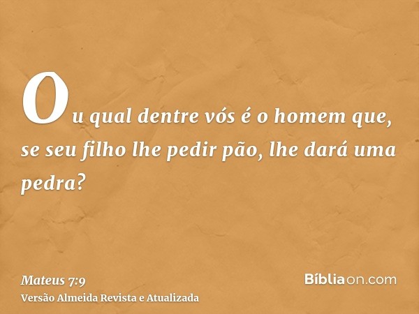 Ou qual dentre vós é o homem que, se seu filho lhe pedir pão, lhe dará uma pedra?