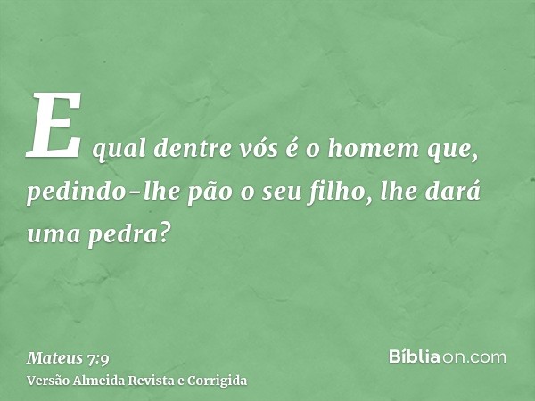 E qual dentre vós é o homem que, pedindo-lhe pão o seu filho, lhe dará uma pedra?