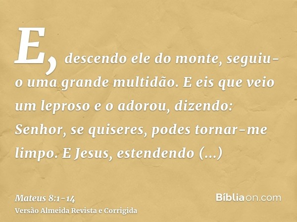 E, descendo ele do monte, seguiu-o uma grande multidão.E eis que veio um leproso e o adorou, dizendo: Senhor, se quiseres, podes tornar-me limpo.E Jesus, estend