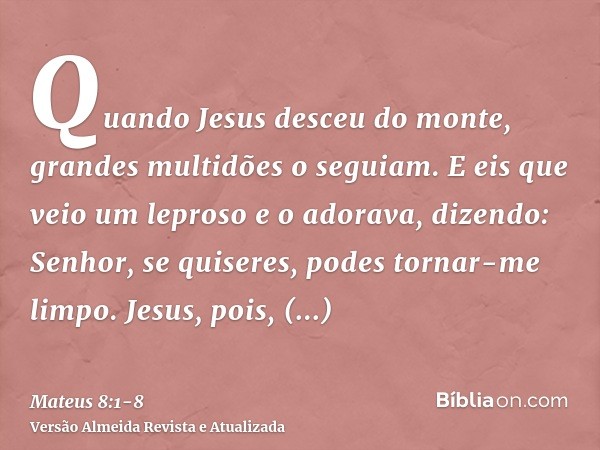 Quando Jesus desceu do monte, grandes multidões o seguiam.E eis que veio um leproso e o adorava, dizendo: Senhor, se quiseres, podes tornar-me limpo.Jesus, pois