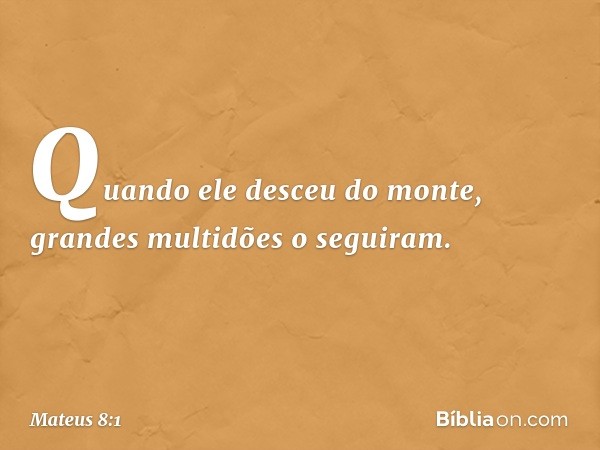 Quando ele desceu do monte, grandes multidões o seguiram. -- Mateus 8:1