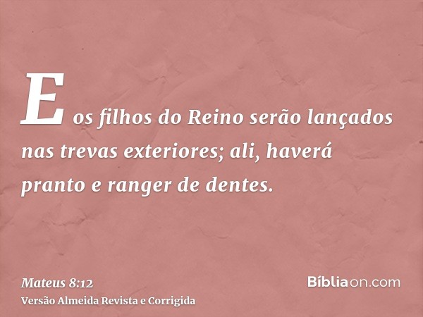 E os filhos do Reino serão lançados nas trevas exteriores; ali, haverá pranto e ranger de dentes.