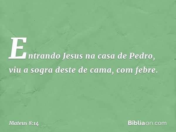 Entrando Jesus na casa de Pedro, viu a sogra deste de cama, com febre. -- Mateus 8:14