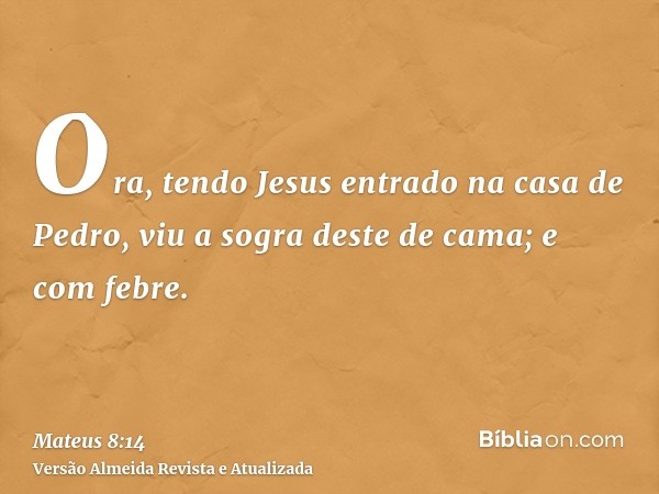 Ora, tendo Jesus entrado na casa de Pedro, viu a sogra deste de cama; e com febre.