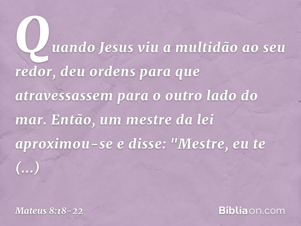 Quando Jesus viu a multidão ao seu redor, deu ordens para que atravessassem para o outro lado do mar. Então, um mestre da lei aproximou-se e disse: "Mestre, eu