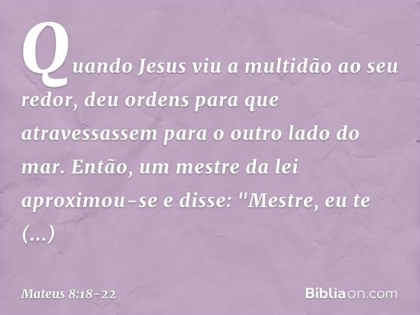 Quando Jesus viu a multidão ao seu redor, deu ordens para que atravessassem para o outro lado do mar. Então, um mestre da lei aproximou-se e disse: "Mestre, eu 