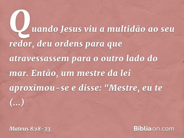 Quando Jesus viu a multidão ao seu redor, deu ordens para que atravessassem para o outro lado do mar. Então, um mestre da lei aproximou-se e disse: "Mestre, eu