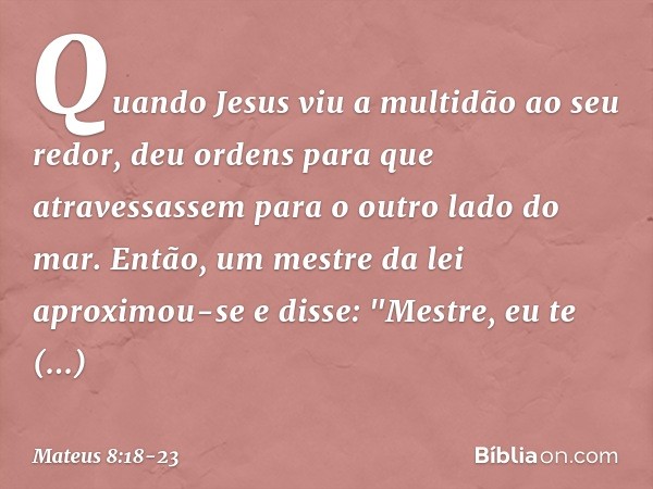 Quando Jesus viu a multidão ao seu redor, deu ordens para que atravessassem para o outro lado do mar. Então, um mestre da lei aproximou-se e disse: "Mestre, eu 