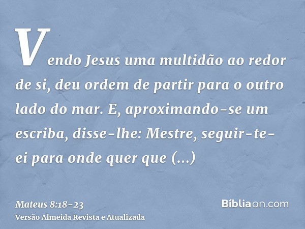 Vendo Jesus uma multidão ao redor de si, deu ordem de partir para o outro lado do mar.E, aproximando-se um escriba, disse-lhe: Mestre, seguir-te- ei para onde q