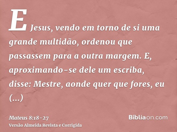 E Jesus, vendo em torno de si uma grande multidão, ordenou que passassem para a outra margem.E, aproximando-se dele um escriba, disse: Mestre, aonde quer que fo