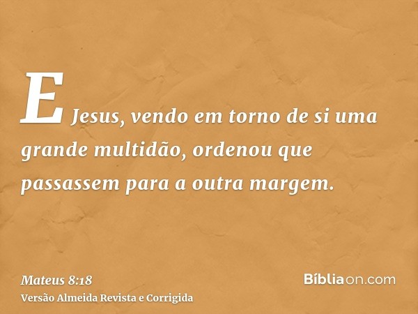 E Jesus, vendo em torno de si uma grande multidão, ordenou que passassem para a outra margem.