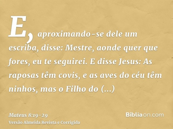 E, aproximando-se dele um escriba, disse: Mestre, aonde quer que fores, eu te seguirei.E disse Jesus: As raposas têm covis, e as aves do céu têm ninhos, mas o F