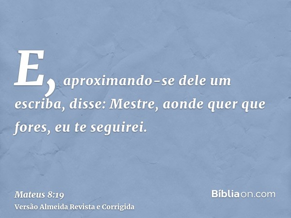 E, aproximando-se dele um escriba, disse: Mestre, aonde quer que fores, eu te seguirei.