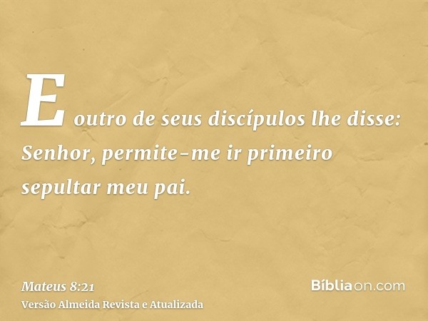 E outro de seus discípulos lhe disse: Senhor, permite-me ir primeiro sepultar meu pai.