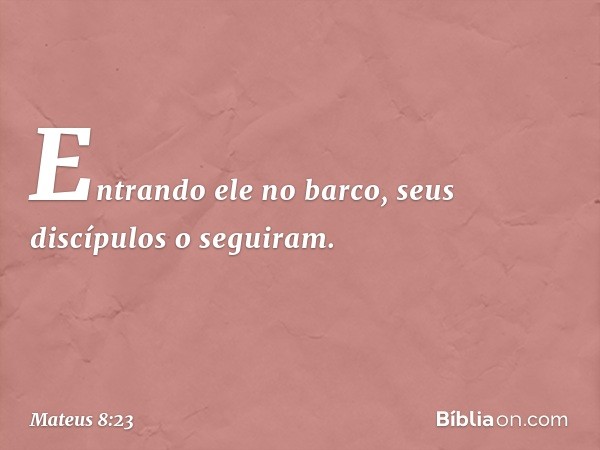 Entrando ele no barco, seus discípulos o seguiram. -- Mateus 8:23