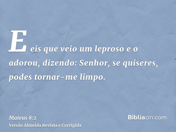 E eis que veio um leproso e o adorou, dizendo: Senhor, se quiseres, podes tornar-me limpo.