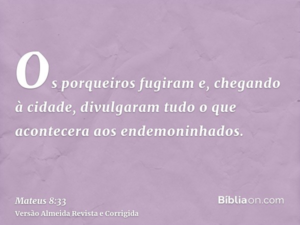 Os porqueiros fugiram e, chegando à cidade, divulgaram tudo o que acontecera aos endemoninhados.