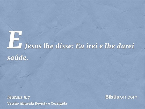 E Jesus lhe disse: Eu irei e lhe darei saúde.