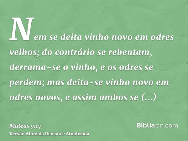 Nem se deita vinho novo em odres velhos; do contrário se rebentam, derrama-se o vinho, e os odres se perdem; mas deita-se vinho novo em odres novos, e assim amb