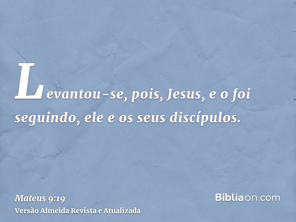 Levantou-se, pois, Jesus, e o foi seguindo, ele e os seus discípulos.