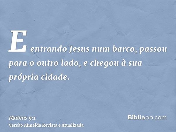 E entrando Jesus num barco, passou para o outro lado, e chegou à sua própria cidade.