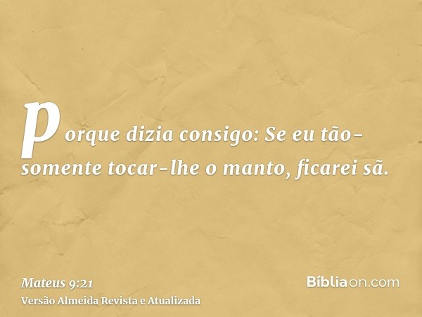 porque dizia consigo: Se eu tão-somente tocar-lhe o manto, ficarei sã.