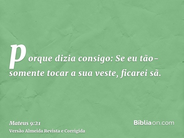 porque dizia consigo: Se eu tão-somente tocar a sua veste, ficarei sã.