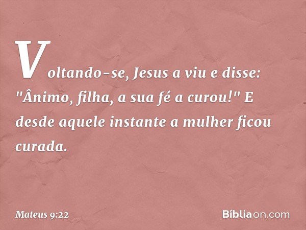 Voltando-se, Jesus a viu e disse: "Ânimo, filha, a sua fé a curou!" E desde aquele instante a mulher ficou curada. -- Mateus 9:22