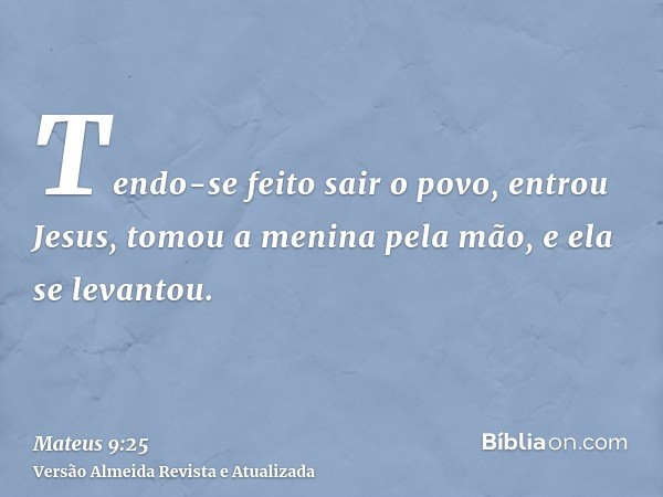 Tendo-se feito sair o povo, entrou Jesus, tomou a menina pela mão, e ela se levantou.