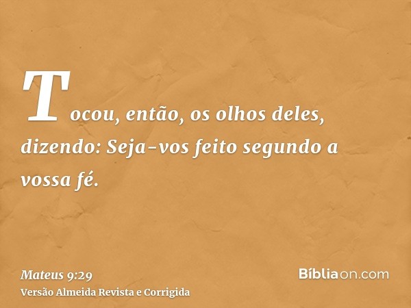 Tocou, então, os olhos deles, dizendo: Seja-vos feito segundo a vossa fé.