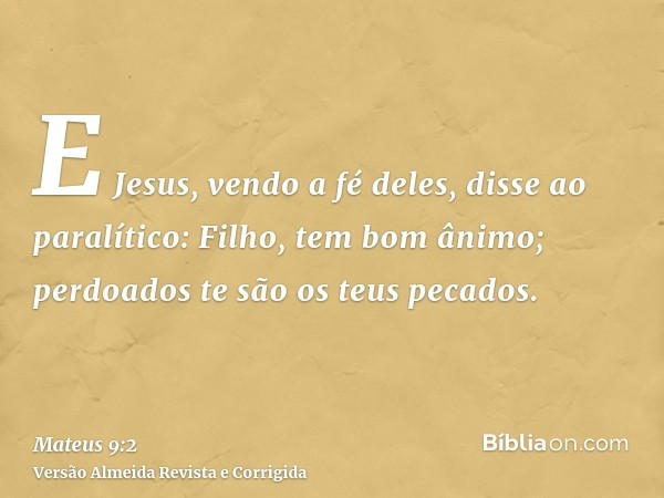 E Jesus, vendo a fé deles, disse ao paralítico: Filho, tem bom ânimo; perdoados te são os teus pecados.