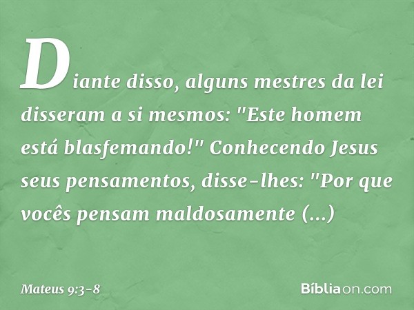 Diante disso, alguns mestres da lei disseram a si mesmos: "Este homem está blasfemando!" Conhecendo Jesus seus pensamentos, disse-lhes: "Por que vocês pensam ma