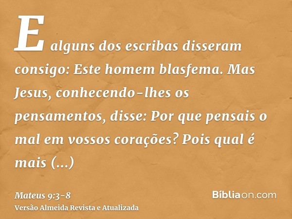 E alguns dos escribas disseram consigo: Este homem blasfema.Mas Jesus, conhecendo-lhes os pensamentos, disse: Por que pensais o mal em vossos corações?Pois qual