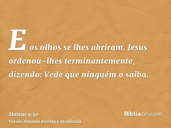 E os olhos se lhes abriram. Jesus ordenou-lhes terminantemente, dizendo: Vede que ninguém o saiba.