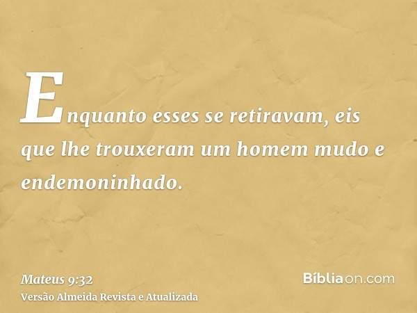 Enquanto esses se retiravam, eis que lhe trouxeram um homem mudo e endemoninhado.