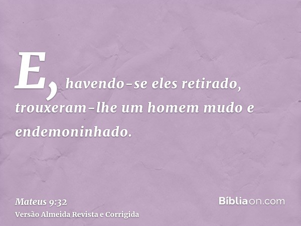 E, havendo-se eles retirado, trouxeram-lhe um homem mudo e endemoninhado.