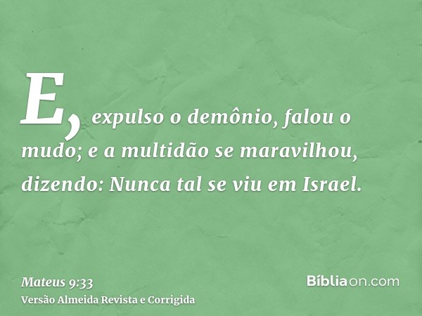 E, expulso o demônio, falou o mudo; e a multidão se maravilhou, dizendo: Nunca tal se viu em Israel.