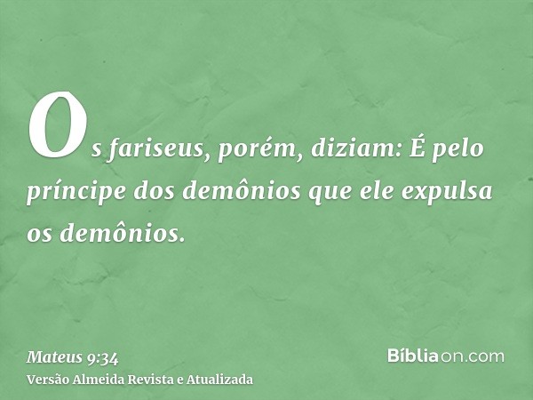 Os fariseus, porém, diziam: É pelo príncipe dos demônios que ele expulsa os demônios.