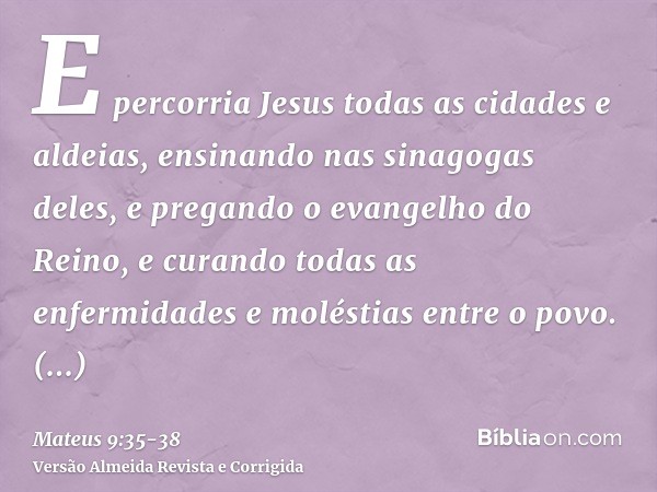 E percorria Jesus todas as cidades e aldeias, ensinando nas sinagogas deles, e pregando o evangelho do Reino, e curando todas as enfermidades e moléstias entre 